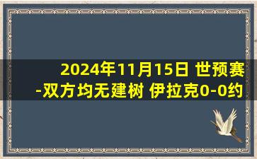 2024年11月15日 世预赛-双方均无建树 伊拉克0-0约旦